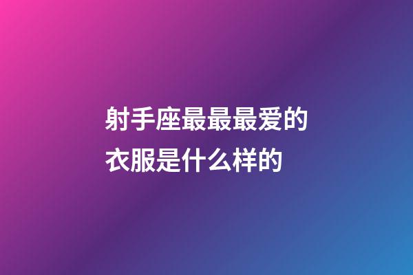 射手座最最最爱的衣服是什么样的-第1张-星座运势-玄机派
