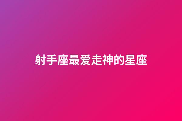 射手座最爱走神的星座-第1张-星座运势-玄机派