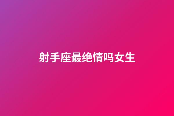 射手座最绝情吗女生-第1张-星座运势-玄机派