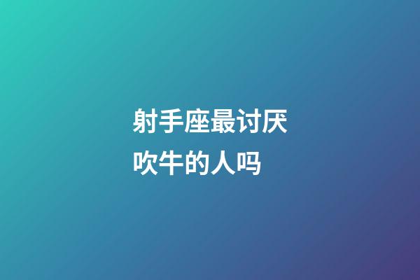 射手座最讨厌吹牛的人吗-第1张-星座运势-玄机派