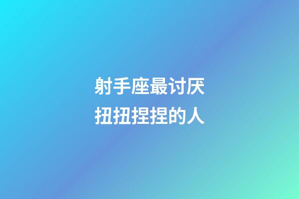 射手座最讨厌扭扭捏捏的人-第1张-星座运势-玄机派