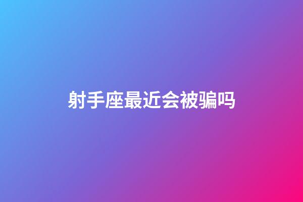 射手座最近会被骗吗-第1张-星座运势-玄机派