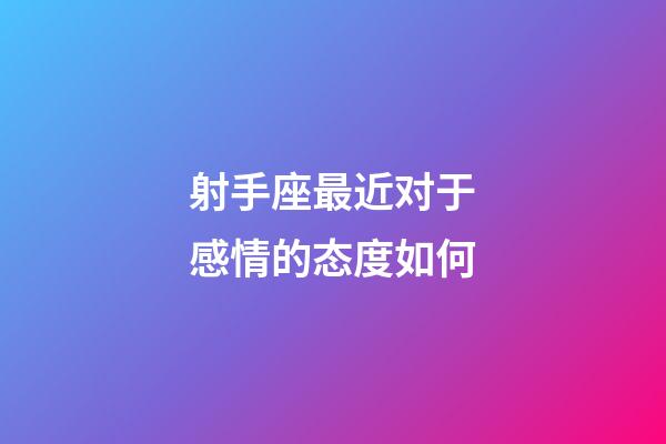 射手座最近对于感情的态度如何-第1张-星座运势-玄机派