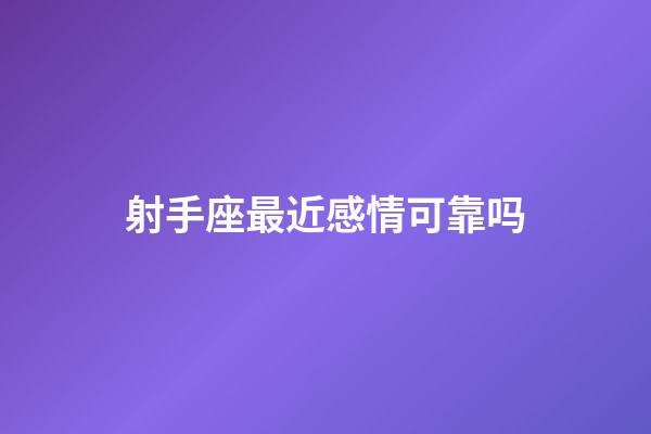 射手座最近感情可靠吗-第1张-星座运势-玄机派