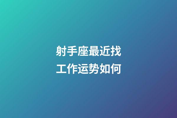 射手座最近找工作运势如何-第1张-星座运势-玄机派