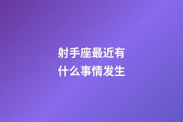 射手座最近有什么事情发生-第1张-星座运势-玄机派