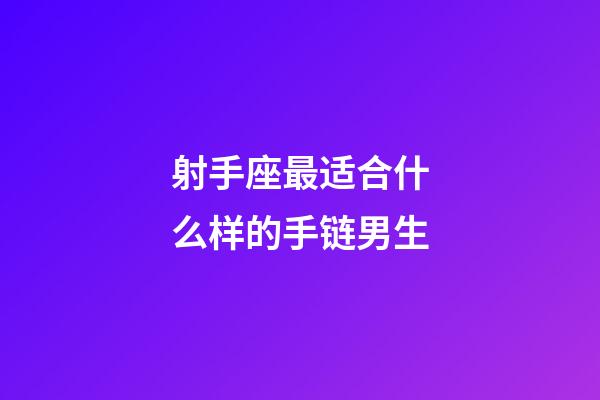 射手座最适合什么样的手链男生-第1张-星座运势-玄机派