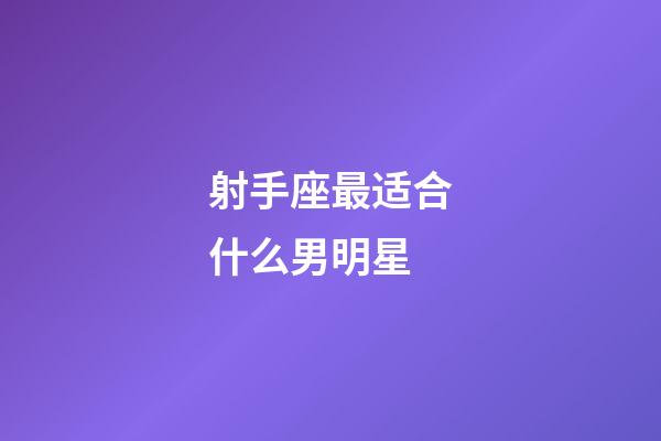 射手座最适合什么男明星-第1张-星座运势-玄机派