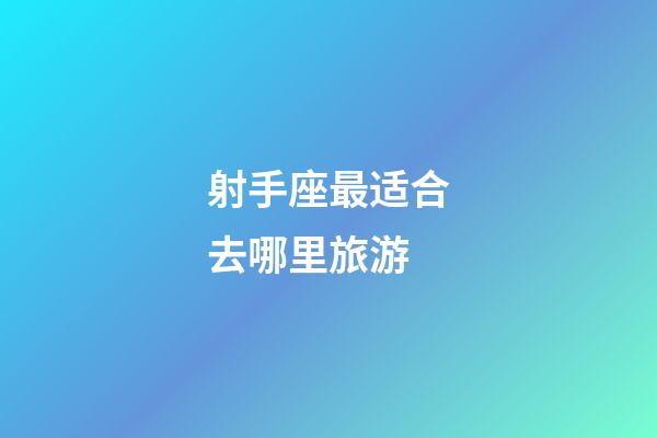 射手座最适合去哪里旅游-第1张-星座运势-玄机派