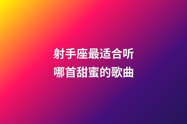 射手座最适合听哪首甜蜜的歌曲-第1张-星座运势-玄机派