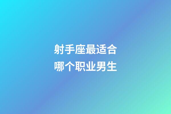 射手座最适合哪个职业男生-第1张-星座运势-玄机派