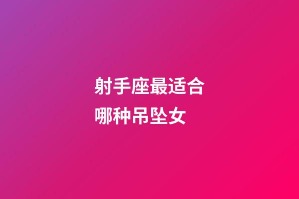 射手座最适合哪种吊坠女-第1张-星座运势-玄机派