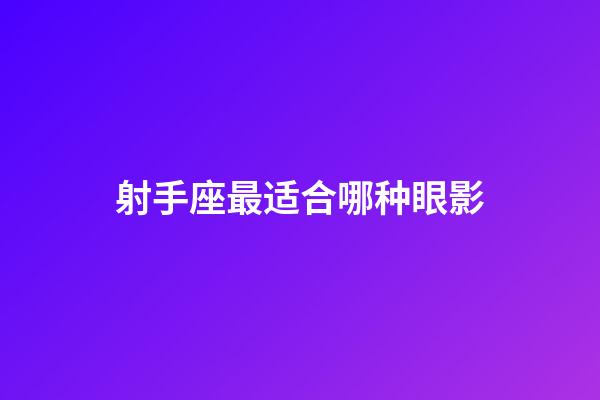 射手座最适合哪种眼影-第1张-星座运势-玄机派