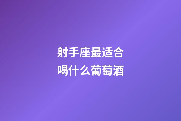 射手座最适合喝什么葡萄酒-第1张-星座运势-玄机派