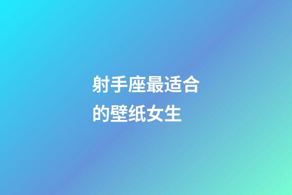 射手座最适合的壁纸女生-第1张-星座运势-玄机派