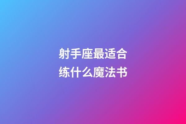 射手座最适合练什么魔法书-第1张-星座运势-玄机派