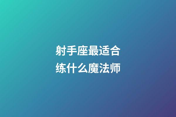 射手座最适合练什么魔法师-第1张-星座运势-玄机派