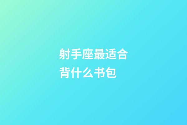 射手座最适合背什么书包-第1张-星座运势-玄机派