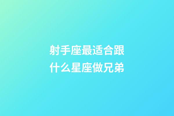 射手座最适合跟什么星座做兄弟-第1张-星座运势-玄机派