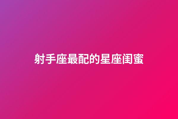 射手座最配的星座闺蜜-第1张-星座运势-玄机派