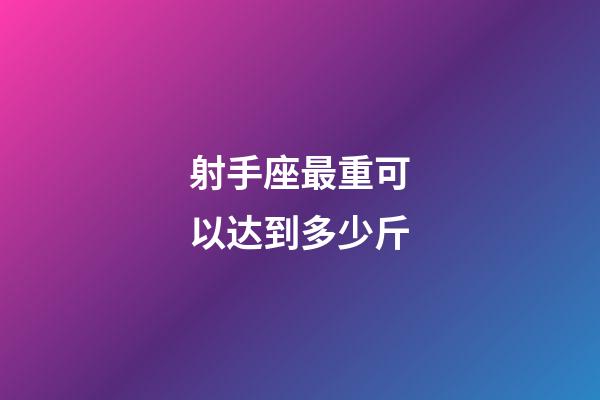 射手座最重可以达到多少斤-第1张-星座运势-玄机派