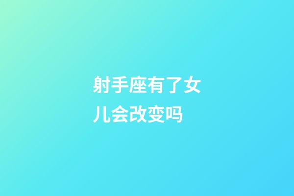 射手座有了女儿会改变吗-第1张-星座运势-玄机派