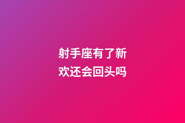 射手座有了新欢还会回头吗-第1张-星座运势-玄机派