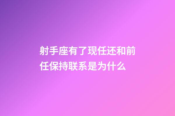 射手座有了现任还和前任保持联系是为什么-第1张-星座运势-玄机派