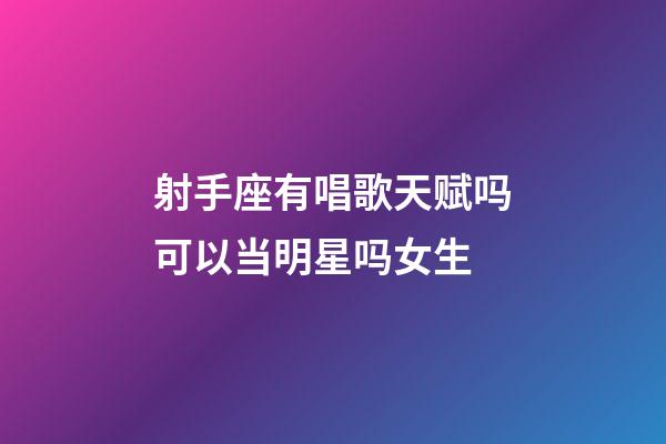 射手座有唱歌天赋吗可以当明星吗女生-第1张-星座运势-玄机派