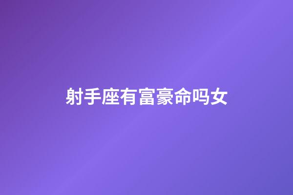 射手座有富豪命吗女-第1张-星座运势-玄机派