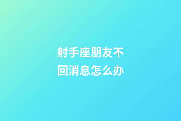 射手座朋友不回消息怎么办-第1张-星座运势-玄机派