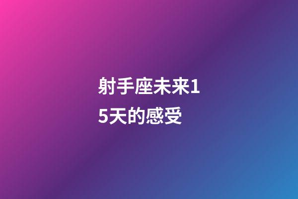 射手座未来15天的感受-第1张-星座运势-玄机派