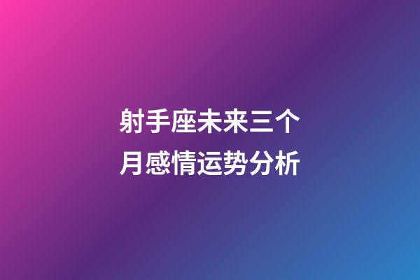 射手座未来三个月感情运势分析-第1张-星座运势-玄机派