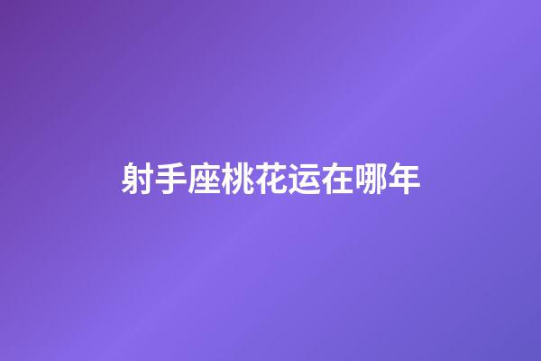 射手座桃花运在哪年-第1张-星座运势-玄机派