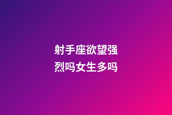 射手座欲望强烈吗女生多吗-第1张-星座运势-玄机派