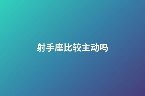 射手座比较主动吗-第1张-星座运势-玄机派