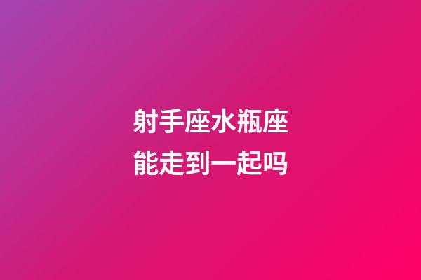 射手座水瓶座能走到一起吗-第1张-星座运势-玄机派