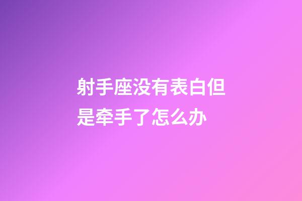 射手座没有表白但是牵手了怎么办-第1张-星座运势-玄机派