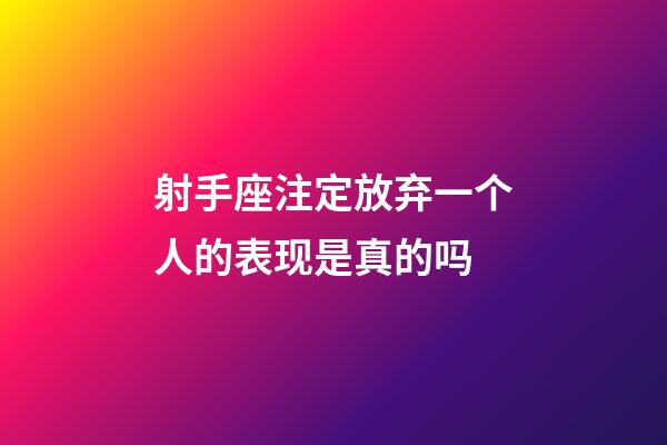 射手座注定放弃一个人的表现是真的吗-第1张-星座运势-玄机派
