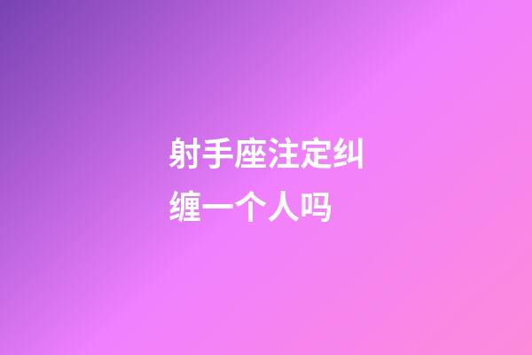 射手座注定纠缠一个人吗-第1张-星座运势-玄机派