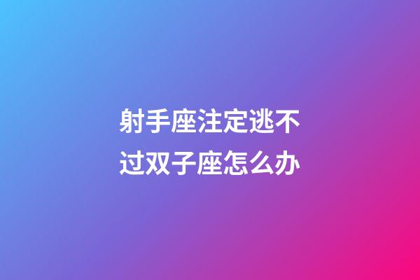 射手座注定逃不过双子座怎么办-第1张-星座运势-玄机派