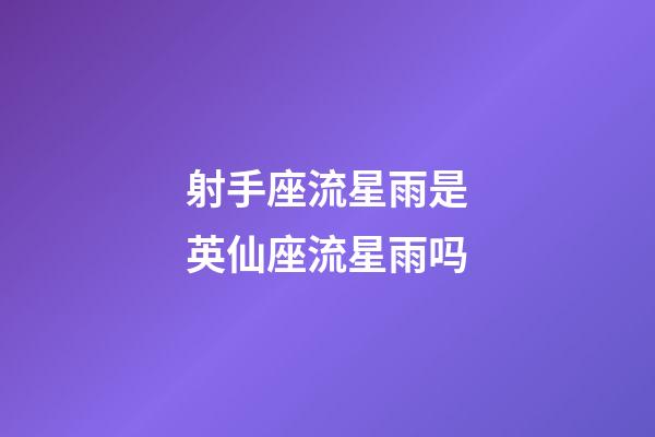 射手座流星雨是英仙座流星雨吗-第1张-星座运势-玄机派