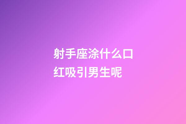 射手座涂什么口红吸引男生呢-第1张-星座运势-玄机派