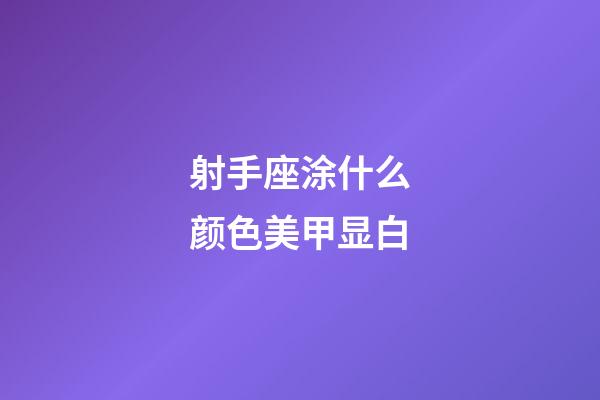 射手座涂什么颜色美甲显白