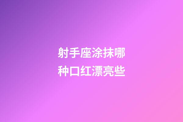 射手座涂抹哪种口红漂亮些-第1张-星座运势-玄机派