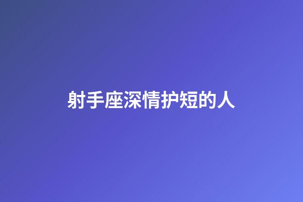 射手座深情护短的人-第1张-星座运势-玄机派