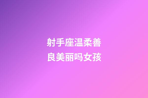 射手座温柔善良美丽吗女孩-第1张-星座运势-玄机派