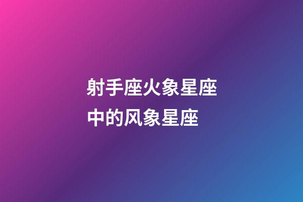 射手座火象星座中的风象星座-第1张-星座运势-玄机派