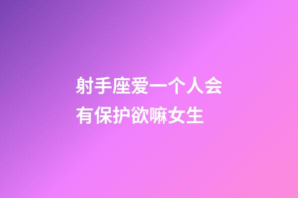 射手座爱一个人会有保护欲嘛女生