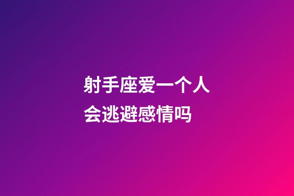 射手座爱一个人会逃避感情吗-第1张-星座运势-玄机派